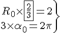 4$\.\array{rcl$R_0\times\fbox{\frac{2}{3}}=2\\3\times\alpha_0=2\pi}\}